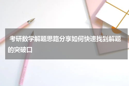  考研数学解题思路分享如何快速找到解题的突破口