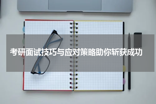  考研面试技巧与应对策略助你斩获成功