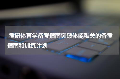  考研体育学备考指南突破体能难关的备考指南和训练计划