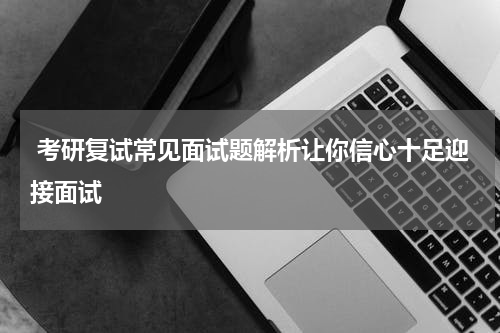  考研复试常见面试题解析让你信心十足迎接面试