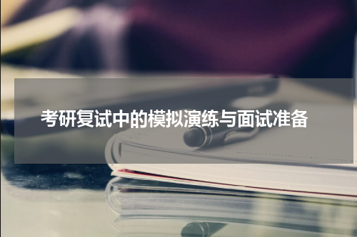  考研复试中的模拟演练与面试准备