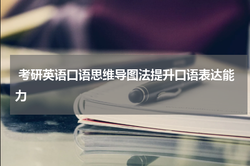  考研英语口语思维导图法提升口语表达能力