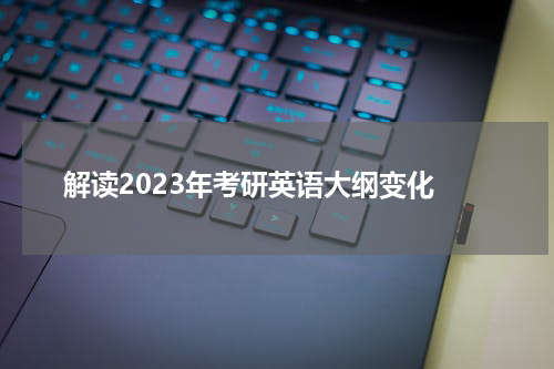  解读2023年考研英语大纲变化