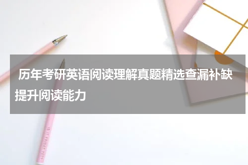  历年考研英语阅读理解真题精选查漏补缺提升阅读能力