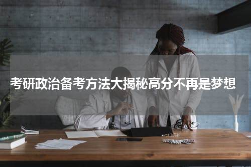  考研政治备考方法大揭秘高分不再是梦想