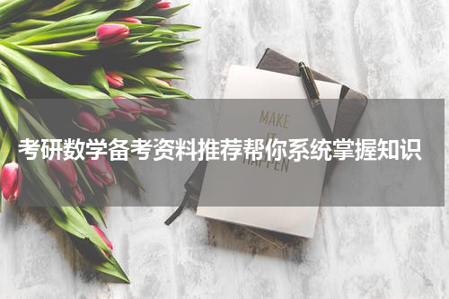  考研数学备考资料推荐帮你系统掌握知识