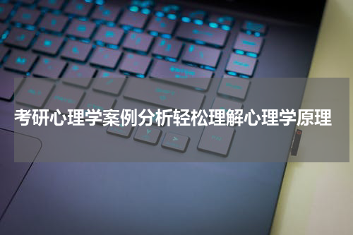  考研心理学案例分析轻松理解心理学原理