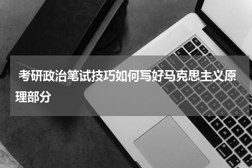  考研政治笔试技巧如何写好马克思主义原理部分