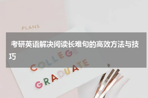  考研英语解决阅读长难句的高效方法与技巧