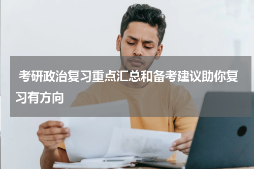  考研政治复习重点汇总和备考建议助你复习有方向