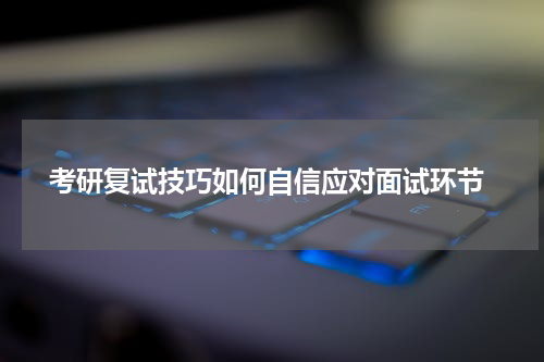 考研复试技巧如何自信应对面试环节