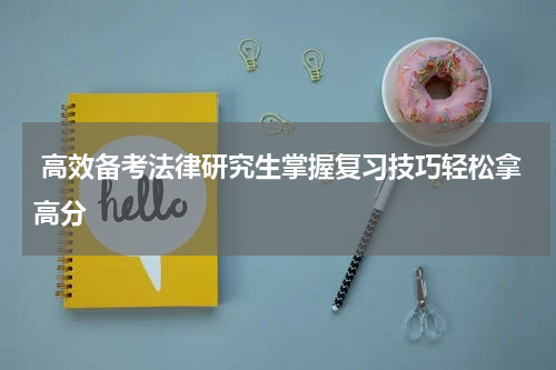  高效备考法律研究生掌握复习技巧轻松拿高分