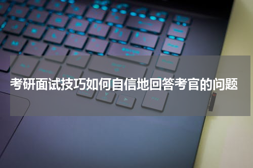  考研面试技巧如何自信地回答考官的问题