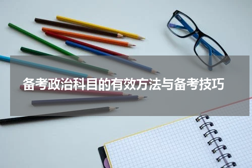  备考政治科目的有效方法与备考技巧