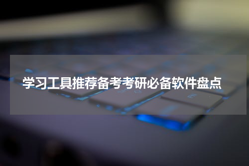  学习工具推荐备考考研必备软件盘点
