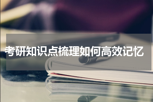  考研知识点梳理如何高效记忆