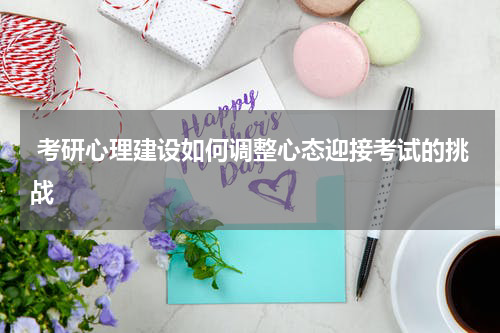  考研心理建设如何调整心态迎接考试的挑战
