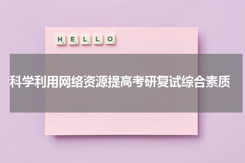  科学利用网络资源提高考研复试综合素质