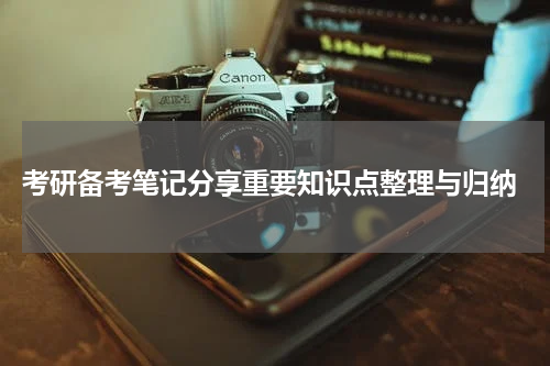  考研备考笔记分享重要知识点整理与归纳