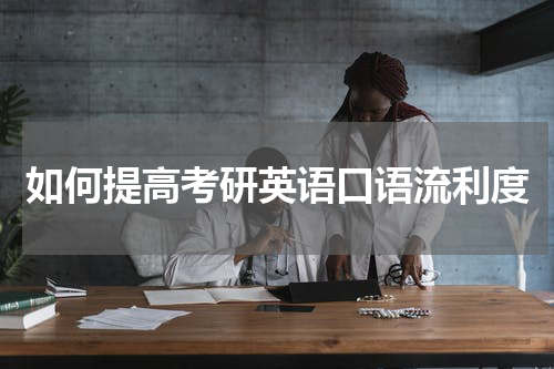 如何提高考研英语口语流利度