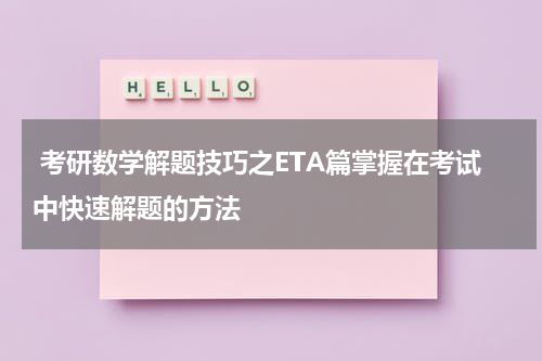  考研数学解题技巧之ETA篇掌握在考试中快速解题的方法