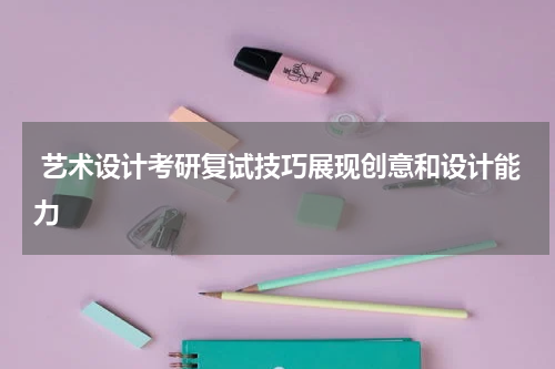  艺术设计考研复试技巧展现创意和设计能力