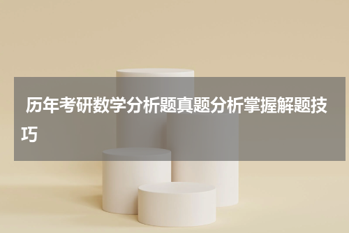  历年考研数学分析题真题分析掌握解题技巧