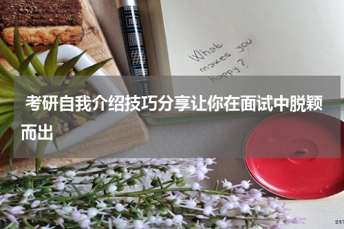  考研自我介绍技巧分享让你在面试中脱颖而出