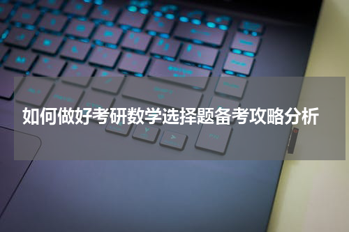  如何做好考研数学选择题备考攻略分析
