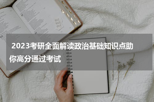  2023考研全面解读政治基础知识点助你高分通过考试