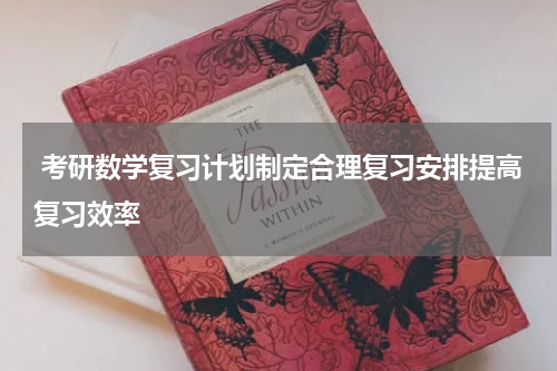  考研数学复习计划制定合理复习安排提高复习效率