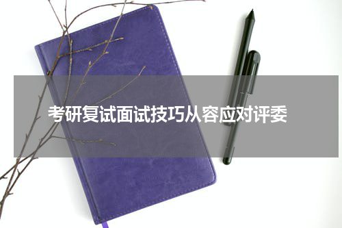  考研复试面试技巧从容应对评委