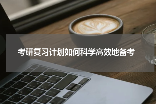  考研复习计划如何科学高效地备考