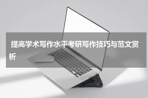  提高学术写作水平考研写作技巧与范文赏析