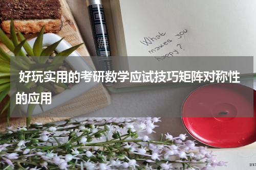  好玩实用的考研数学应试技巧矩阵对称性的应用