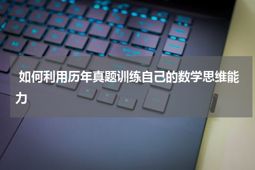  如何利用历年真题训练自己的数学思维能力