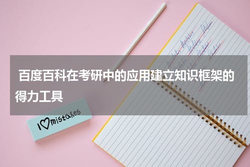  百度百科在考研中的应用建立知识框架的得力工具