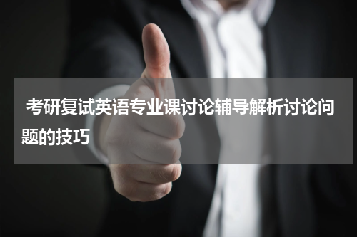 考研复试英语专业课讨论辅导解析讨论问题的技巧