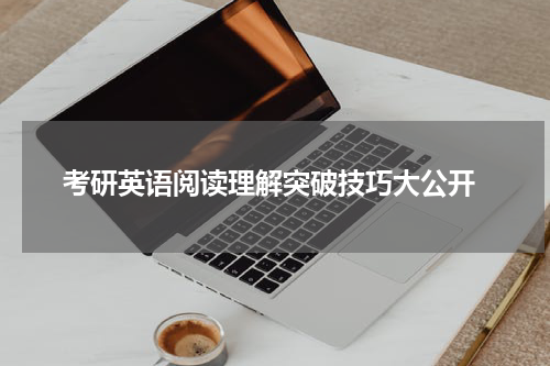  考研英语阅读理解突破技巧大公开