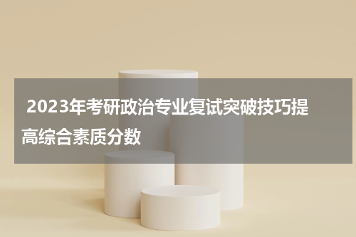  2023年考研政治专业复试突破技巧提高综合素质分数