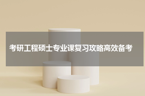  考研工程硕士专业课复习攻略高效备考