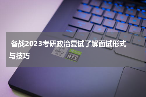  备战2023考研政治复试了解面试形式与技巧