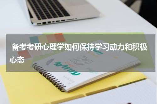 备考考研心理学如何保持学习动力和积极心态