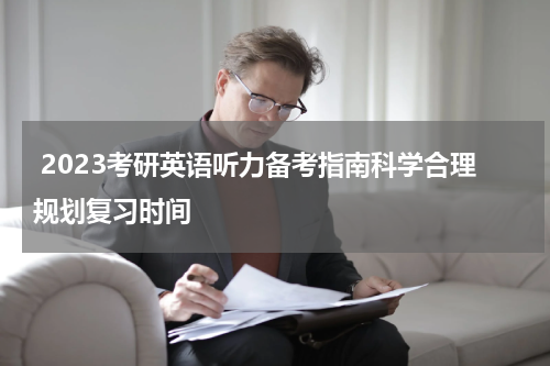  2023考研英语听力备考指南科学合理规划复习时间