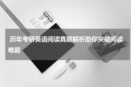  历年考研英语阅读真题解析助你突破阅读难题