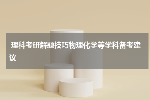  理科考研解题技巧物理化学等学科备考建议