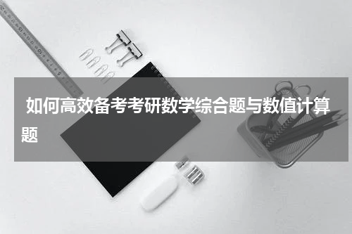  如何高效备考考研数学综合题与数值计算题