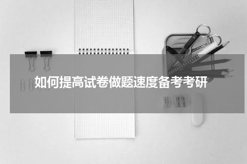  如何提高试卷做题速度备考考研
