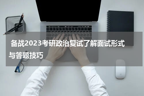  备战2023考研政治复试了解面试形式与答题技巧