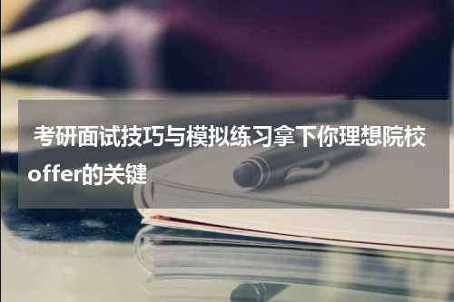  考研面试技巧与模拟练习拿下你理想院校offer的关键